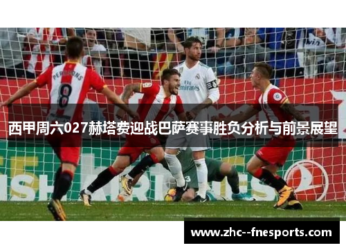 西甲周六027赫塔费迎战巴萨赛事胜负分析与前景展望