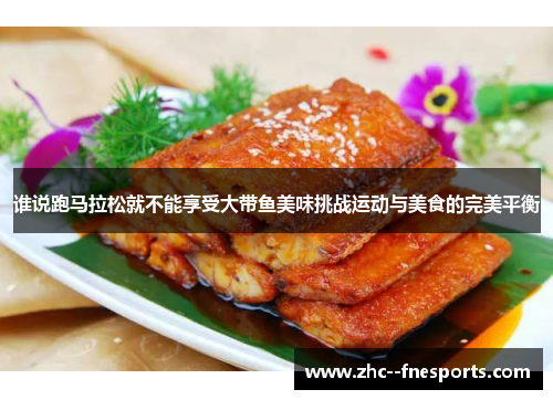 谁说跑马拉松就不能享受大带鱼美味挑战运动与美食的完美平衡