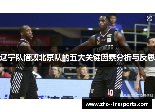 辽宁队惜败北京队的五大关键因素分析与反思 辽宁队惜败北京队的五大关键因素分析与反思