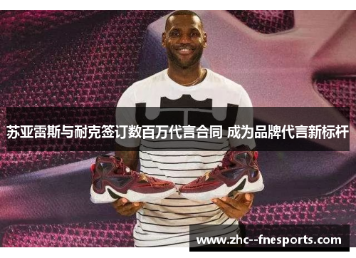 苏亚雷斯与耐克签订数百万代言合同 成为品牌代言新标杆 苏亚雷斯与耐克签订数百万代言合同 成为品牌代言新标杆