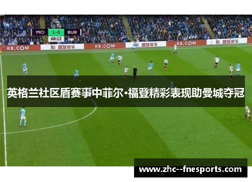 英格兰社区盾赛事中菲尔·福登精彩表现助曼城夺冠