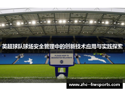 英超球队球场安全管理中的创新技术应用与实践探索