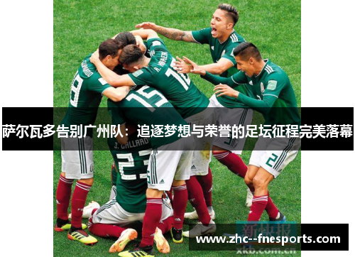 萨尔瓦多告别广州队:追逐梦想与荣誉的足坛征程完美落幕 萨尔瓦多告别广州队:追逐梦想与荣誉的足坛征程完美落幕