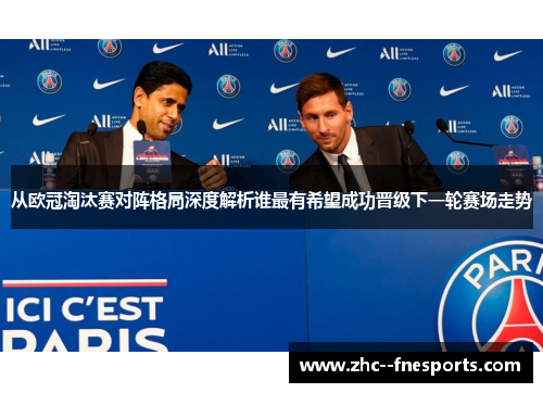 从欧冠淘汰赛对阵格局深度解析谁最有希望成功晋级下一轮赛场走势 从欧冠淘汰赛对阵格局深度解析谁最有希望成功晋级下一轮赛场走势