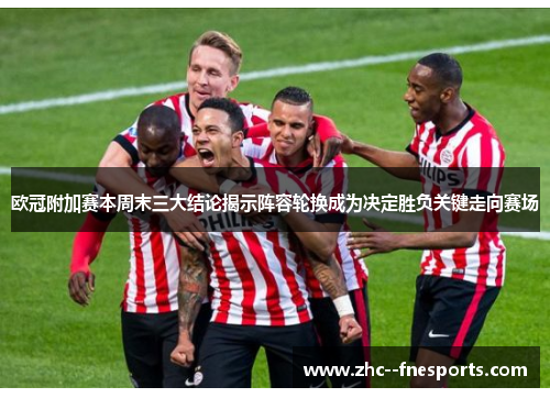欧冠附加赛本周末三大结论揭示阵容轮换成为决定胜负关键走向赛场 欧冠附加赛本周末三大结论揭示阵容轮换成为决定胜负关键走向赛场