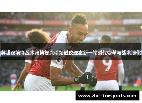 英超双前锋战术强势复兴引领进攻理念新一轮时代变革与战术演化