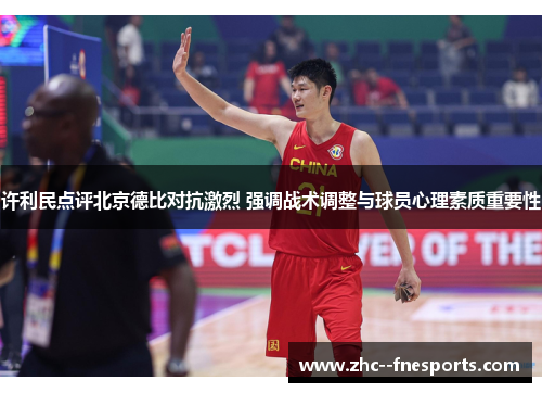 许利民点评北京德比对抗激烈 强调战术调整与球员心理素质重要性 许利民点评北京德比对抗激烈 强调战术调整与球员心理素质重要性