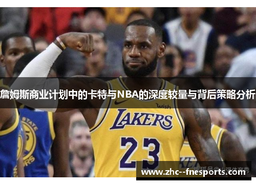 詹姆斯商业计划中的卡特与NBA的深度较量与背后策略分析 詹姆斯商业计划中的卡特与NBA的深度较量与背后策略分析