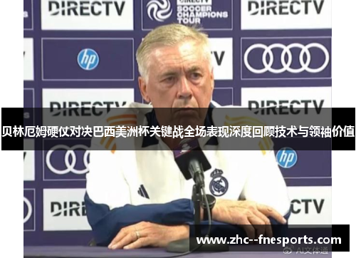 贝林厄姆硬仗对决巴西美洲杯关键战全场表现深度回顾技术与领袖价值 贝林厄姆硬仗对决巴西美洲杯关键战全场表现深度回顾技术与领袖价值