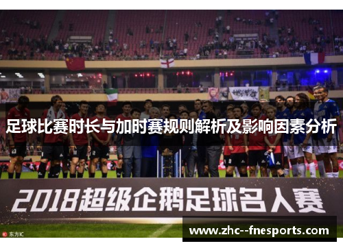 足球比赛时长与加时赛规则解析及影响因素分析 足球比赛时长与加时赛规则解析及影响因素分析