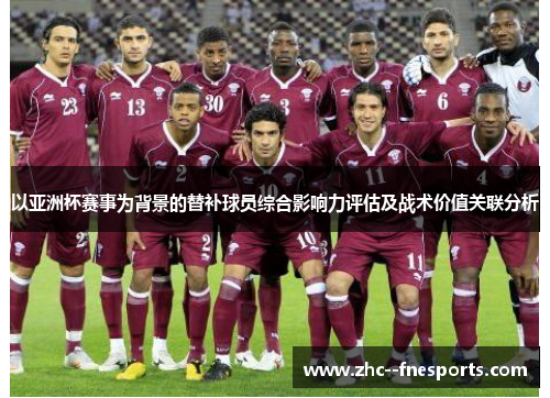 以亚洲杯赛事为背景的替补球员综合影响力评估及战术价值关联分析 以亚洲杯赛事为背景的替补球员综合影响力评估及战术价值关联分析