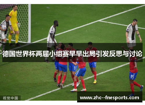 德国世界杯两届小组赛早早出局引发反思与讨论