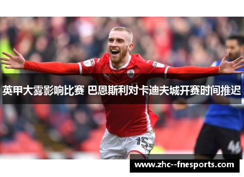 英甲大雾影响比赛 巴恩斯利对卡迪夫城开赛时间推迟 英甲大雾影响比赛 巴恩斯利对卡迪夫城开赛时间推迟