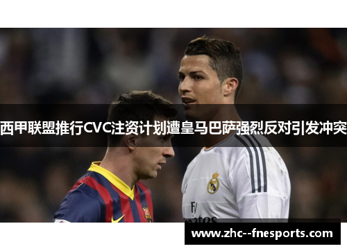 西甲联盟推行CVC注资计划遭皇马巴萨强烈反对引发冲突 西甲联盟推行CVC注资计划遭皇马巴萨强烈反对引发冲突
