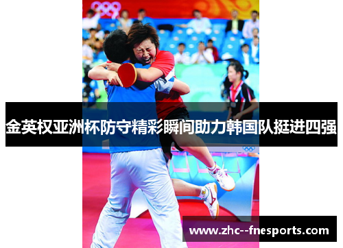 金英权亚洲杯防守精彩瞬间助力韩国队挺进四强