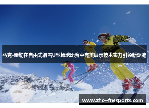 马克·泰勒在自由式滑雪U型场地比赛中完美展示技术实力引领新潮流